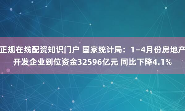 正规在线配资知识门户 国家统计局：1—4月份房地产开发企业到位资金32596亿元 同比下降4.1%