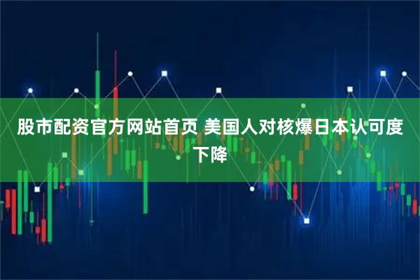 股市配资官方网站首页 美国人对核爆日本认可度下降