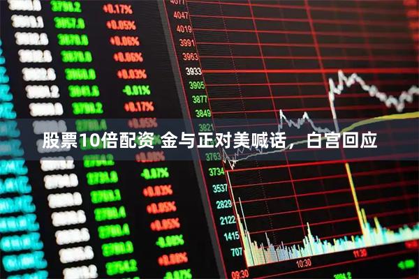 股票10倍配资 金与正对美喊话，白宫回应