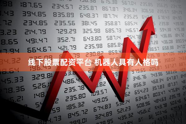 线下股票配资平台 机器人具有人格吗