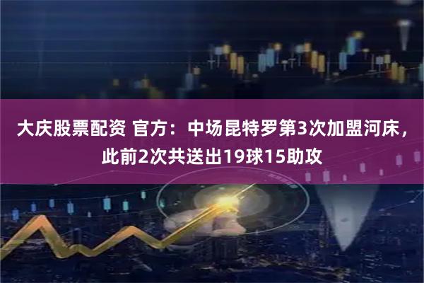 大庆股票配资 官方：中场昆特罗第3次加盟河床，此前2次共送出19球15助攻