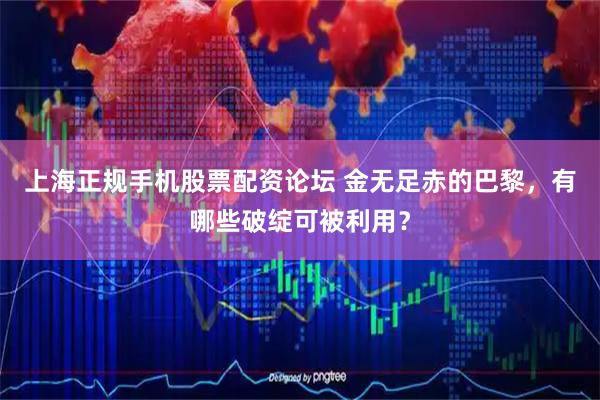 上海正规手机股票配资论坛 金无足赤的巴黎，有哪些破绽可被利用？