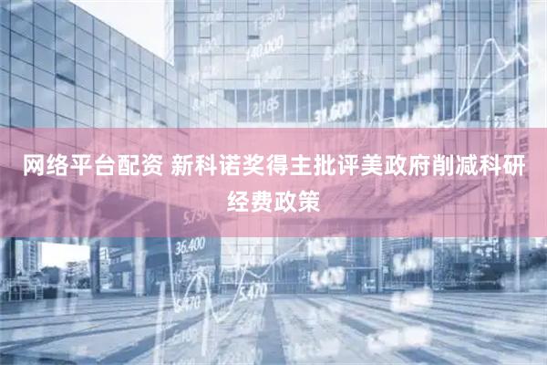 网络平台配资 新科诺奖得主批评美政府削减科研经费政策
