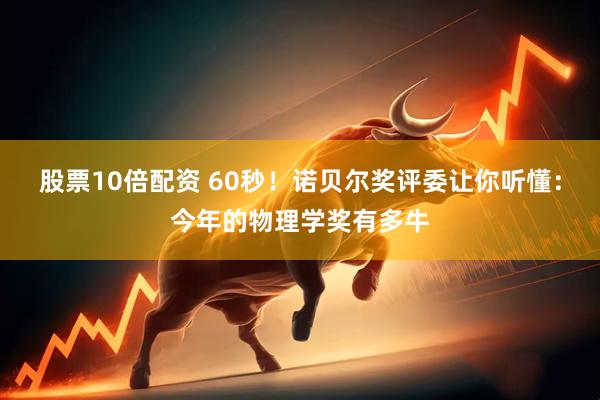 股票10倍配资 60秒！诺贝尔奖评委让你听懂：今年的物理学奖有多牛